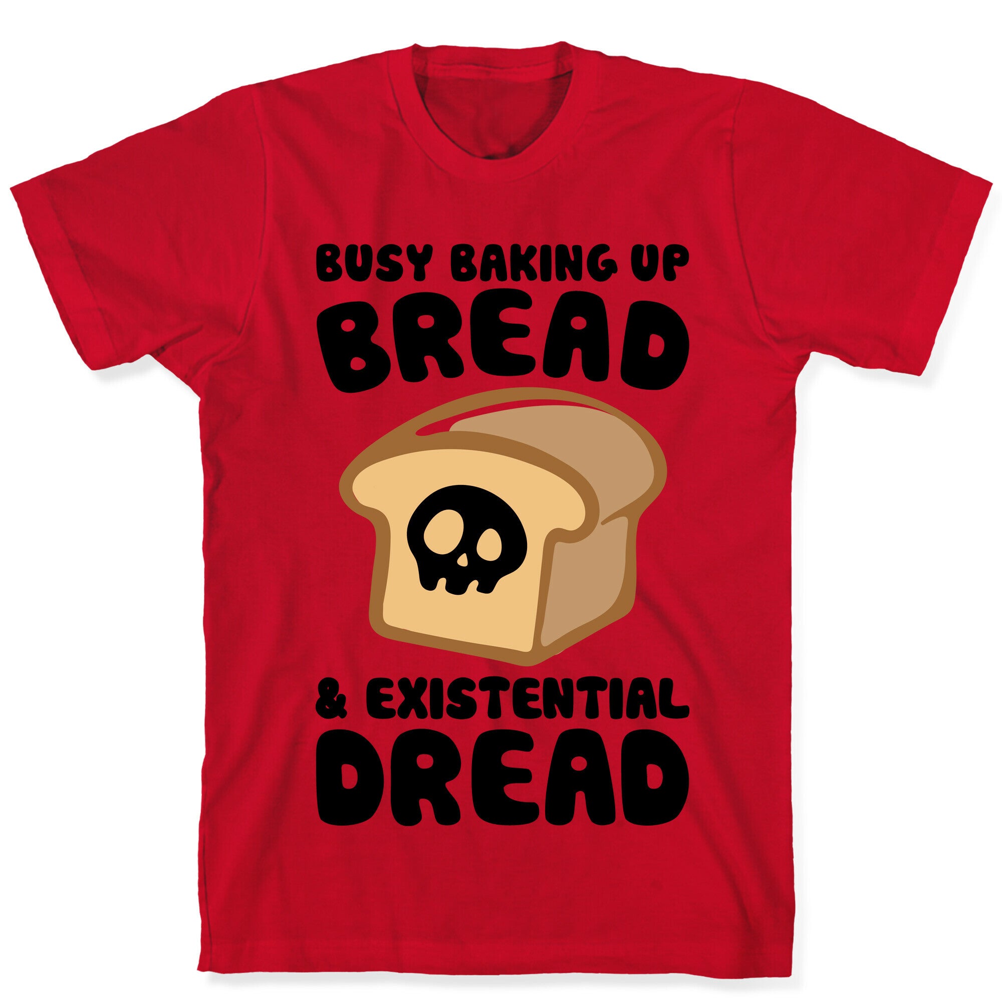 Busy Baking Up Bread & Existential Dread T-Shirt